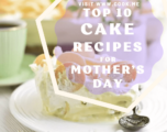 TOP 10 Cake Recipes for Mother’s Day